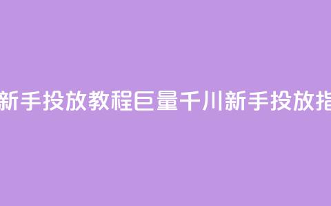 巨量千川新手投放教程 - 巨量千川新手投放指南! 第1张