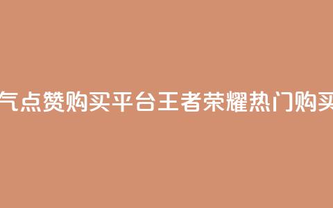 王者荣耀人气点赞购买平台(王者荣耀热门购买平台) 第1张