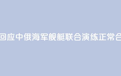 国防部回应中俄海军舰艇联合演练：正常合作安排 第1张