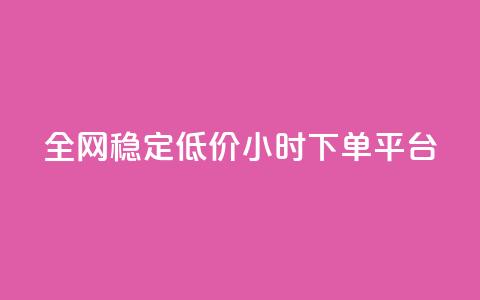 全网稳定低价24小时下单平台 - 24小时下单平台，全网稳定低价，迅速购物体验~ 第1张