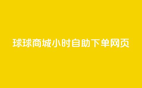 球球商城24小时自助下单网页 - 24小时自助下单网页-球球商城，满足全天候购物需求~ 第1张