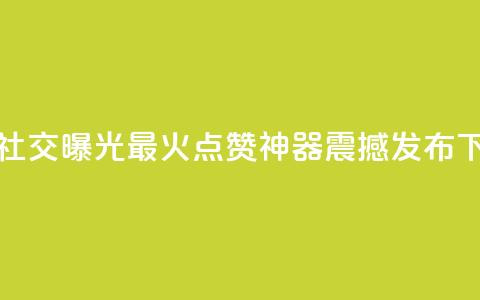 增加社交曝光！最火点赞神器震撼发布 第1张