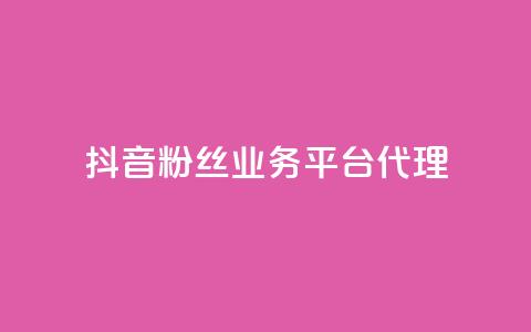 抖音粉丝业务平台代理 - 抖音粉丝业务代理平台优惠大揭秘！ 第1张