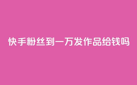 快手粉丝到一万发作品给钱吗,抖音粉丝秒到账 - 1毛十刀拼多多助力网站 全网下单业务最便宜的平台 第1张