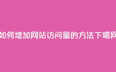 如何增加网站访问量的方法 第1张