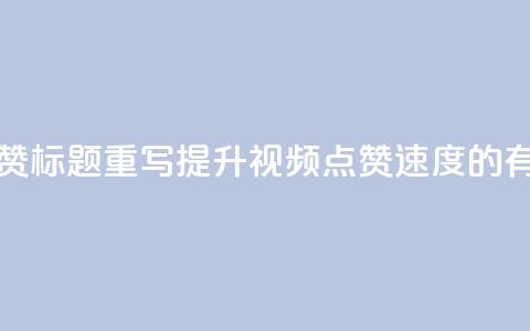 dy快速点赞标题重写：提升dy视频点赞速度的有效方法 第1张