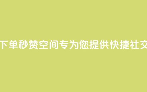 快速下单秒赞QQ空间——专为您提供快捷社交服务 第1张