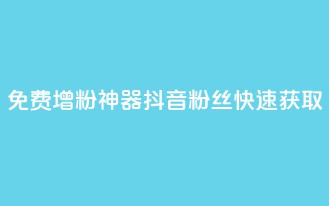 免费增粉神器：抖音粉丝快速获取 第1张