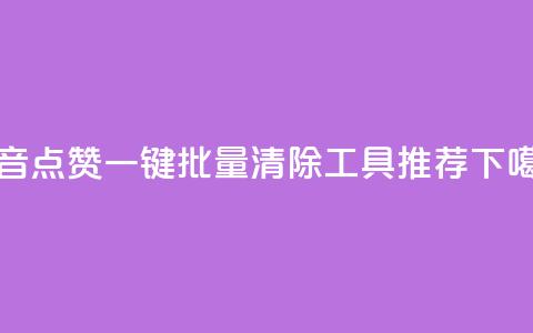 抖音点赞一键批量清除工具推荐 第1张