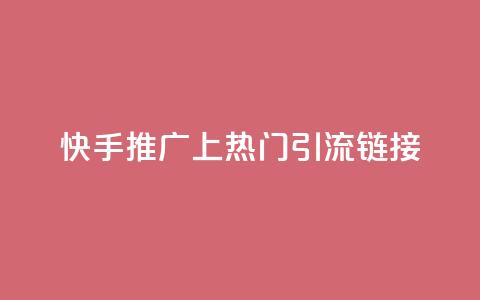 快手推广上热门引流链接 - 快手推广 优质引流链接吸睛速成~ 第1张