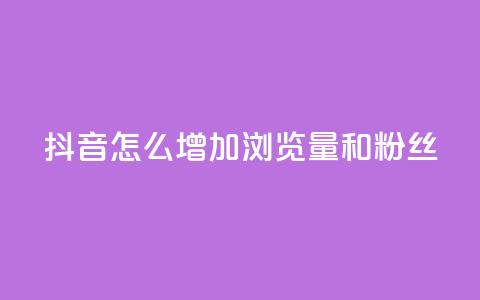 抖音怎么增加浏览量和粉丝 - 提升抖音页面流量和粉丝数量的方法! 第1张