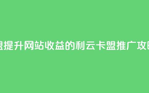 利云卡盟 - 提升网站收益的利云卡盟推广攻略~ 第1张