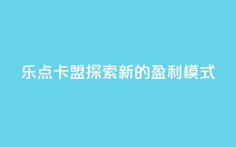 乐点卡盟：探索新的盈利模式 第1张