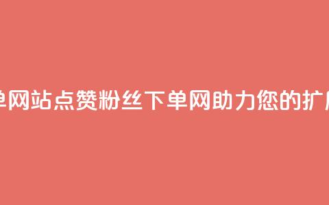 点赞粉丝下单网站 - 点赞粉丝下单网-助力您的扩展业务~ 第1张