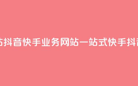 抖音快手业务网站(抖音快手业务网站：一站式快手抖音业务平台) 第1张