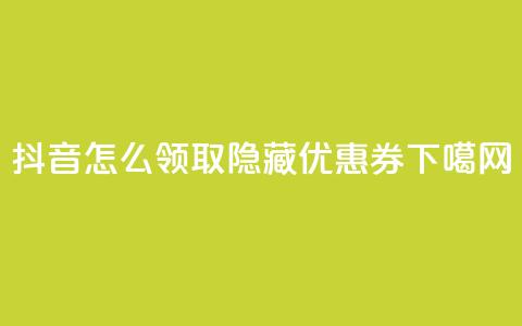 抖音怎么领取隐藏优惠券？ 第1张