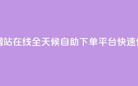 全网24小时自助下单网站在线 - 全天候自助下单平台 快速便捷购物体验~ 第1张