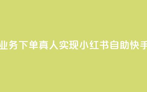 小红书自助快手业务下单真人(实现小红书自助快手下单的经验攻略 第1张