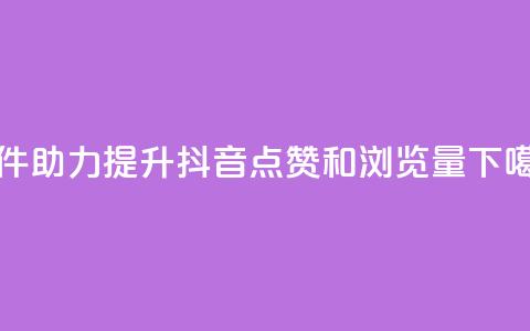 软件助力提升抖音点赞和浏览量 第1张