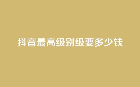 抖音最高级别30级要多少钱 - 抖音30级进阶费用是多少详细解析。 第1张