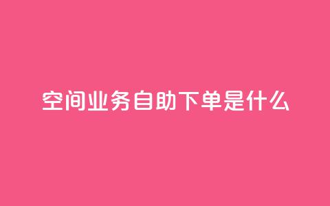 qq空间业务自助下单是什么,快手一元10000播放量软件 - 全网最低价业务平台官网 抖音免费点赞业务平台 第1张