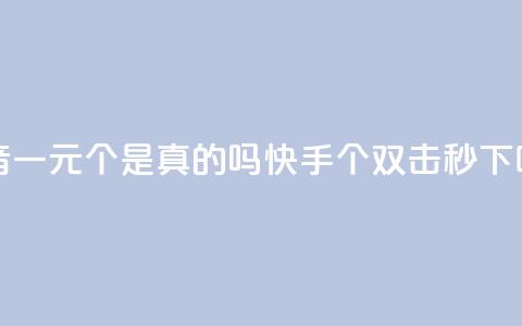 抖音一元100个是真的吗 - 快手20个双击秒 第1张