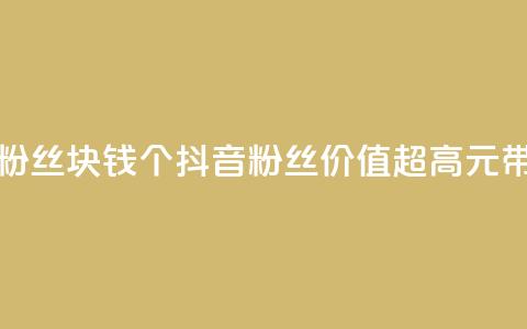 抖音粉丝1块钱10个(抖音粉丝价值超高，1元带来10个！) 第1张