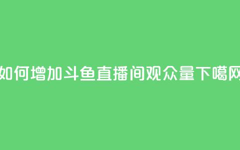 如何增加斗鱼直播间观众量 第1张