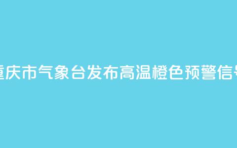 重庆市气象台发布高温橙色预警信号 第1张