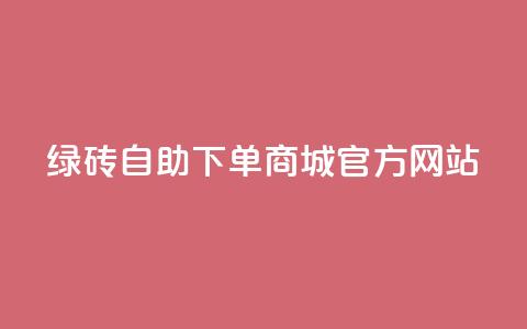 绿砖自助下单商城官方网站,抖音24小时免费下单 - qq业务网 贴吧业务下单24小时 第1张