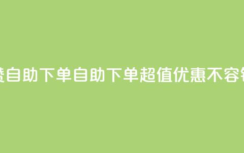 低价说说赞自助下单(自助下单，超值优惠，不容错过) 第1张