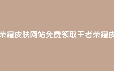 0元领取王者荣耀皮肤网站(免费领取王者荣耀皮肤，限时优惠！) 第1张