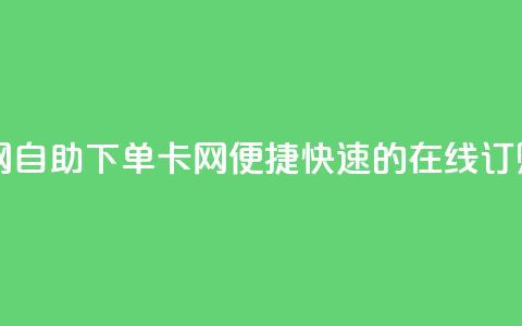 自助下单卡网 - 自助下单卡网-便捷、快速的在线订购服务。 第1张