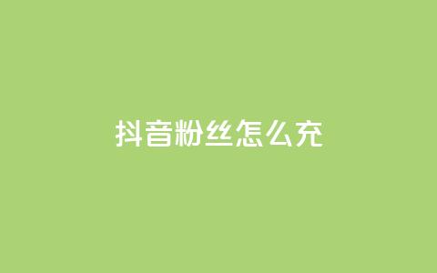 抖音粉丝怎么充 - 抖音粉丝充值技巧与方法揭秘! 第1张