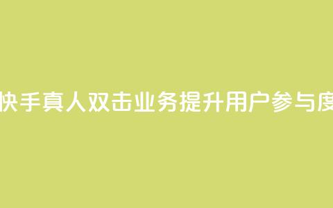 快手业务真人双击 - 快手真人双击业务：提升用户参与度的关键方法~ 第1张