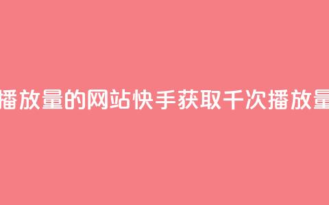 快手免费一千播放量的网站(快手获取千次播放量的技巧) 第1张