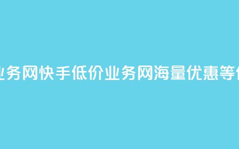 快手低价业务网(快手低价业务网：海量优惠等你来) 第1张