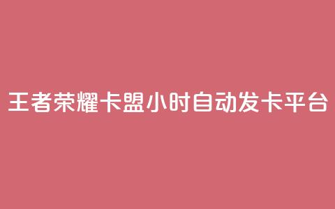 王者荣耀卡盟24小时自动发卡平台 - 王者荣耀卡盟24小时自动发卡平台：最快速、便捷的购卡选择。 第1张