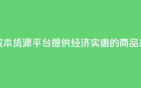 低成本货源平台：提供经济实惠的商品来源 第1张