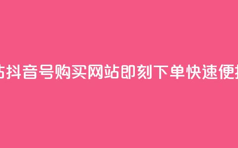 抖音ck号下单平台网站 - 抖音CK号购买网站-即刻下单，快速便捷的下单平台~ 第1张