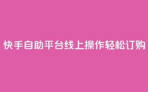 快手自助平台线上操作轻松订购 第1张