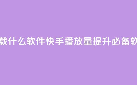 快手免费播放量下载什么软件 - 快手播放量提升必备软件免费下载! 第1张