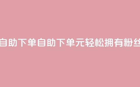 3元10000粉丝自助下单(自助下单：3元轻松拥有10000+粉丝！) 第1张