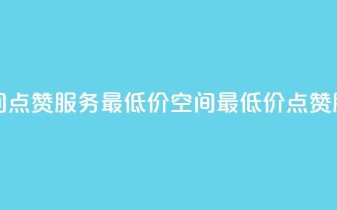 qq空间点赞服务最低价(QQ空间最低价点赞服务) 第1张