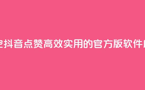 抖音点赞清空软件官方版 - 「一键清空抖音点赞」：高效实用的官方版软件助您快速搞定点赞清空任务！~ 第1张