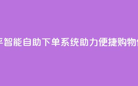 自助下单平 - 智能自助下单系统助力便捷购物体验！ 第1张