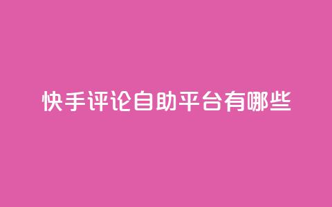 快手评论自助平台有哪些,闲鱼业务自助网站官网 - dy低价下单平台 ks推广自助网站 第1张