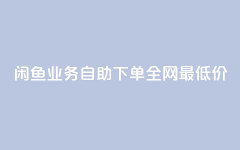 闲鱼业务自助下单全网最低价,抖音自低价助下单24小时 - 空间说说赞领取 qq空间快速秒赞全网最低 第1张