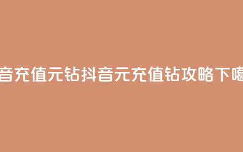 抖音充值1元10钻 - 抖音1元充值10钻攻略! 第1张