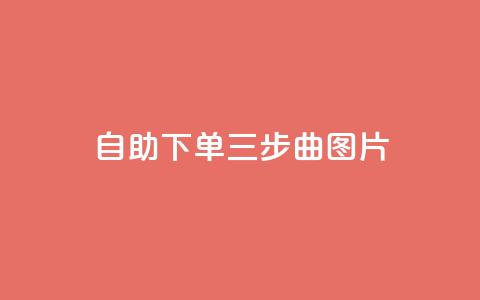 自助下单三步曲图片 - 轻松自助下单的三步指南~ 第1张